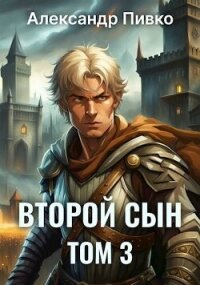 Второй сын. Том 3 (СИ) - Пивко Александр (читать книги бесплатно полностью без регистрации TXT, FB2) 📗