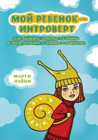 Мой ребенок – интроверт. Как выявить скрытые таланты и подготовить к жизни в обществе - Лэйни Марти (бесплатные версии книг TXT, FB2) 📗