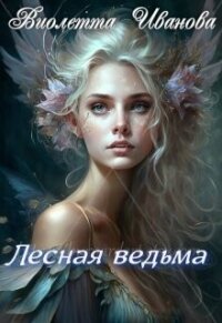 Лесная ведьма (СИ) - Иванова Виолетта (книги полностью бесплатно TXT, FB2) 📗