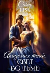 Академия Теней. Свет во тьме (СИ) - "Casey Liss" (список книг .txt, .fb2) 📗