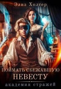 Поймать сбежавшую невесту. Академия Стражей (СИ) - Холгер Элиз (читать книги бесплатно полностью без регистрации сокращений TXT, FB2) 📗