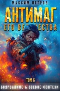 Антимаг его величества. Том VI (СИ) - Петров Максим Николаевич (полная версия книги TXT, FB2) 📗