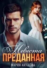 Преданная. Невеста (СИ) - Акулова Мария (версия книг txt, fb2) 📗