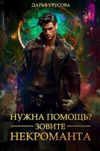 Нужна помощь? Зовите некроманта (СИ) - Урусова Дарья (читать книги онлайн бесплатно полностью .TXT, .FB2) 📗