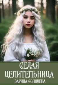 Седая целительница (СИ) - Солнцева Зарина (читать книги онлайн txt, fb2) 📗