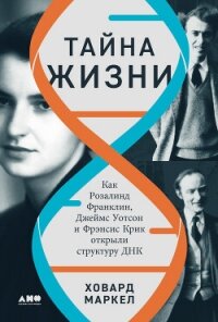 Тайна жизни: Как Розалинд Франклин, Джеймс Уотсон и Фрэнсис Крик открыли структуру ДНК - Маркел Ховард