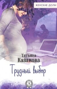 Трудный выбор - Казакова Татьяна Алексеевна (лучшие бесплатные книги TXT, FB2) 📗