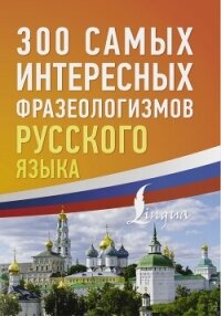 300 самых интересных фразеологизмов русского языка - Коллектив авторов (книги полные версии бесплатно без регистрации .TXT, .FB2) 📗