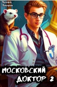 Московский доктор 2 (СИ) - Тайецкий Тимофей (книги онлайн бесплатно TXT, FB2) 📗