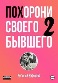 Похорони своего бывшего 2 - Королёва Евгения (читать книги бесплатно полностью без регистрации сокращений .TXT, .FB2) 📗