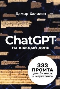 ChatGPT на каждый день: 333 промта для бизнеса и маркетинга - Халилов Дамир (полная версия книги txt, fb2) 📗