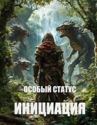 Особый статус I. Инициация (СИ) - Сорокин Илья (читать книги онлайн без сокращений TXT, FB2) 📗