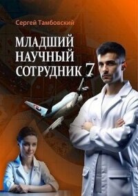 Младший научный сотрудник 7 (СИ) - Тамбовский Сергей (читать книги онлайн бесплатно полностью без .txt, .fb2) 📗