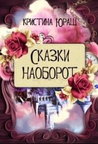 Сказки наоборот (СИ) - Юраш Кристина (книги полностью TXT, FB2) 📗