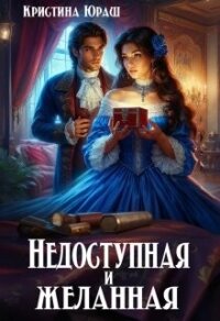 Недоступная и желанная (СИ) - Юраш Кристина (бесплатная регистрация книга TXT, FB2) 📗