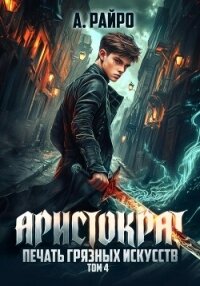 Аристократ. Том 4. Печать грязных искусств - Райро А. (мир книг .TXT, .FB2) 📗