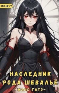 Наследник рода Шевалье (СИ) - Гато Макс (книги полностью txt, fb2) 📗