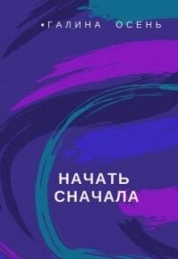 Начать сначала (СИ) - Осень Галина (мир бесплатных книг txt, fb2) 📗