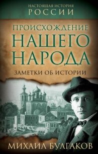 Происхождение нашего народа. Заметки об истории - Булгаков Михаил Александрович (книги бесплатно полные версии .txt, .fb2) 📗