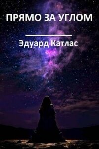 Прямо за углом (СИ) - Катлас Эдуард (серии книг читать онлайн бесплатно полностью .TXT, .FB2) 📗