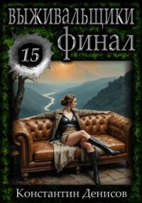 Выживальщики 15. Финал - Денисов Константин Владимирович (читаем книги онлайн бесплатно .txt, .fb2) 📗