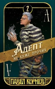 Адепт не хуже прочих - Корнев Павел (читаемые книги читать онлайн бесплатно полные .TXT, .FB2) 📗