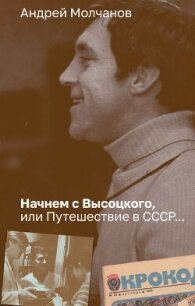 Начнем с Высоцкого, или Путешествие в СССР… - Молчанов Андрей Алексеевич (книга бесплатный формат .txt, .fb2) 📗