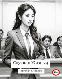 Скучная Жизнь 4 (СИ) - Хонихоев Виталий (читать книги бесплатно txt, fb2) 📗