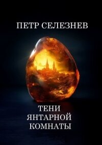 Тени Янтарной комнаты - Селезнев Петр (бесплатная регистрация книга .TXT, .FB2) 📗