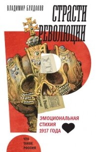 Страсти революции. Эмоциональная стихия 1917 года - Булдаков Владимир (онлайн книги бесплатно полные TXT, FB2) 📗