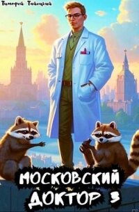 Московский доктор 3 (СИ) - Тайецкий Тимофей (книги серии онлайн txt, fb2) 📗