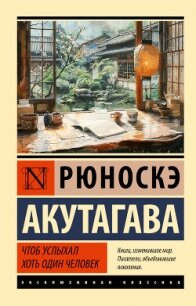 Чтоб услыхал хоть один человек - Акутагава Рюноскэ (книги онлайн полные версии бесплатно .txt, .fb2) 📗