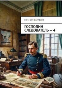 Господин следователь. Книга 4 (СИ) - Шалашов Евгений Васильевич (бесплатные книги онлайн без регистрации .txt, .fb2) 📗