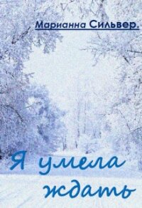 Я умела ждать (СИ) - Сильвер Марианна (читаемые книги читать онлайн бесплатно .TXT, .FB2) 📗