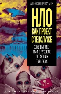 НЛО как проект спецслужб. Кому выгоден миф о русских летающих тарелках - Наумов Александр Аронович