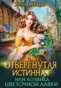 Отвергнутая истинная, или хозяйка цветочной лавки (СИ) - Мадьяр Рина (читать книги бесплатно полностью .TXT, .FB2) 📗