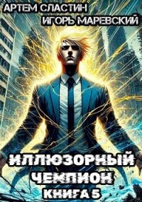 Иллюзорный чемпион. Книга 5 (СИ) - Сластин Артем (читать книги регистрация .TXT, .FB2) 📗