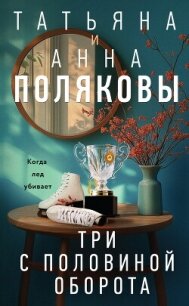 Три с половиной оборота - Полякова Татьяна Васильевна (читать книги полностью .TXT, .FB2) 📗