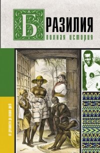 Бразилия. Полная история страны - Корвалью Фернандо Нуньес (читать бесплатно книги без сокращений txt, fb2) 📗