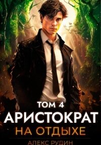 Аристократ на отдыхе. Том 4 - Рудин Алекс (читать книги онлайн .TXT, .FB2) 📗