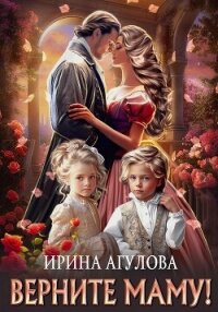 Верните маму! - Агулова Ирина (читать книги регистрация .txt, .fb2) 📗