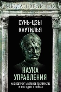 Наука управления. Как построить великое государство и побеждать в войнах - Сунь-цзы (книги онлайн бесплатно серия .TXT, .FB2) 📗