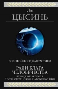 Ради блага человечества (Блуждающая Земля. Эпоха сверхновой. Шаровая молния) - Цысинь Лю (книги бесплатно без регистрации TXT, FB2) 📗