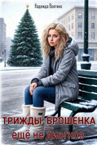 Трижды брошенка – еще не диагноз - Волгина Надежда (бесплатные онлайн книги читаем полные версии .TXT, .FB2) 📗