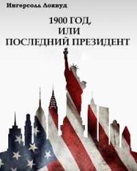 1900 год, или Последний президент (ЛП) - Локвуд Ингерсолл (читать книги бесплатно полностью .TXT, .FB2) 📗