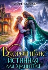 Второй шанс: Истинная для Хранителя (СИ) - Нежданова Наталья (е книги TXT, FB2) 📗