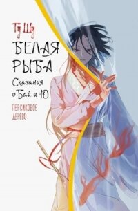 Белая рыба. Сказания о Бай и Ю. Персиковое дерево - Щу Гу (книги регистрация онлайн бесплатно .TXT, .FB2) 📗