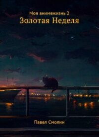 Моя анимежизнь. Том 2. Золотая Неделя - Смолин Павел (книги без регистрации TXT, FB2) 📗