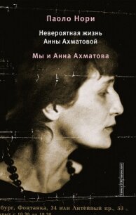 Невероятная жизнь Анны Ахматовой. Мы и Анна Ахматова - Нори Паоло (читаем книги онлайн .TXT, .FB2) 📗