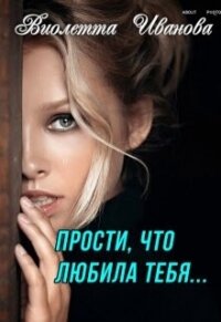 Прости, что любила тебя... (СИ) - Иванова Виолетта (читать книги TXT, FB2) 📗